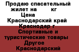 Продаю спасательный жилет на 25-40 кг.  › Цена ­ 1 000 - Краснодарский край, Краснодар г. Спортивные и туристические товары » Другое   . Краснодарский край